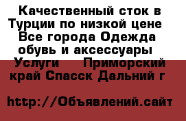 Качественный сток в Турции по низкой цене - Все города Одежда, обувь и аксессуары » Услуги   . Приморский край,Спасск-Дальний г.